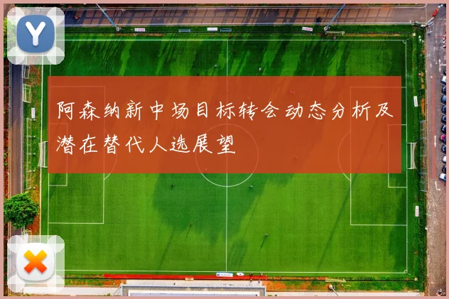 阿森纳新中场目标转会动态分析及潜在替代人选展望
